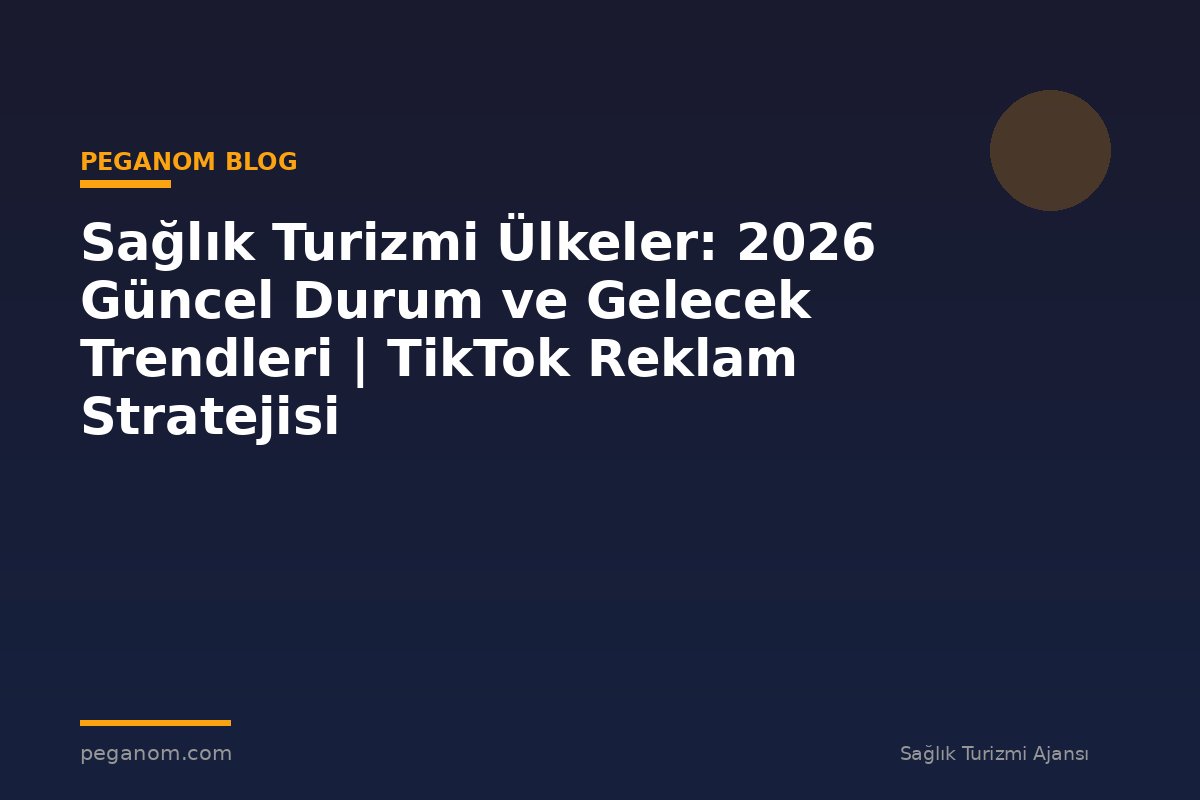 Sağlık Turizmi Ülkeler: 2026 Güncel Durum ve Gelecek Trendleri | TikTok Reklam Stratejisi
