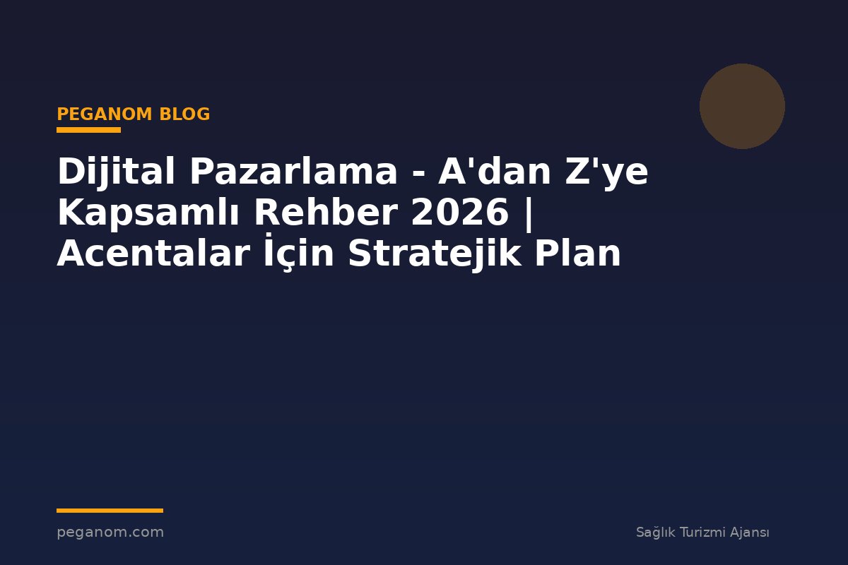 Dijital Pazarlama - A'dan Z'ye Kapsamlı Rehber 2026 | Acentalar İçin Stratejik Plan