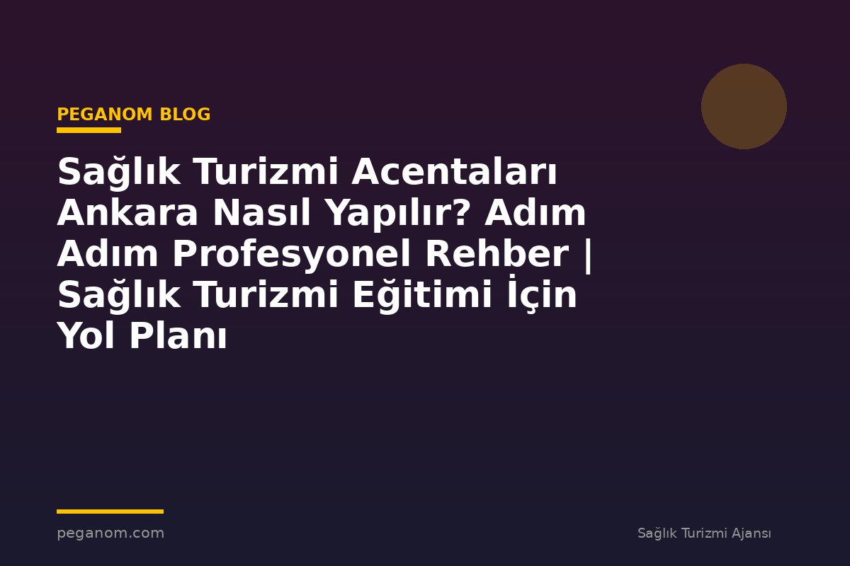 Sağlık Turizmi Acentaları Ankara Nasıl Yapılır? Adım Adım Profesyonel Rehber | Sağlık Turizmi Eğitimi İçin Yol Planı