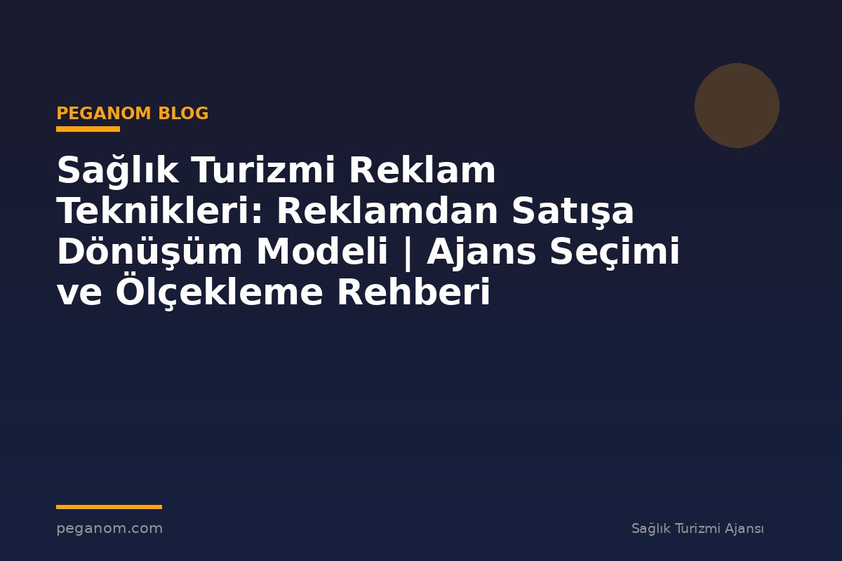 Sağlık Turizmi Reklam Teknikleri: Reklamdan Satışa Dönüşüm Modeli | Ajans Seçimi ve Ölçekleme Rehberi