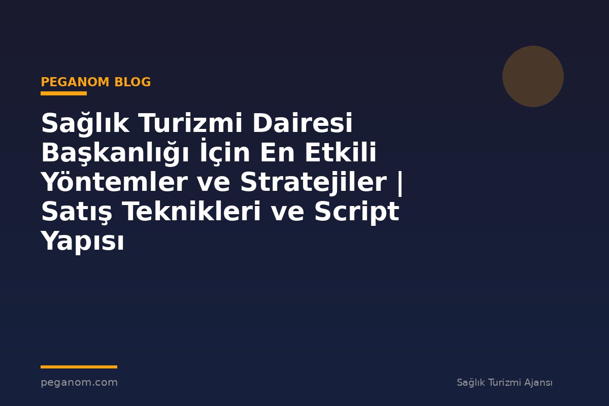 Sağlık Turizmi Dairesi Başkanlığı İçin En Etkili Yöntemler ve Stratejiler | Satış Teknikleri ve Script Yapısı