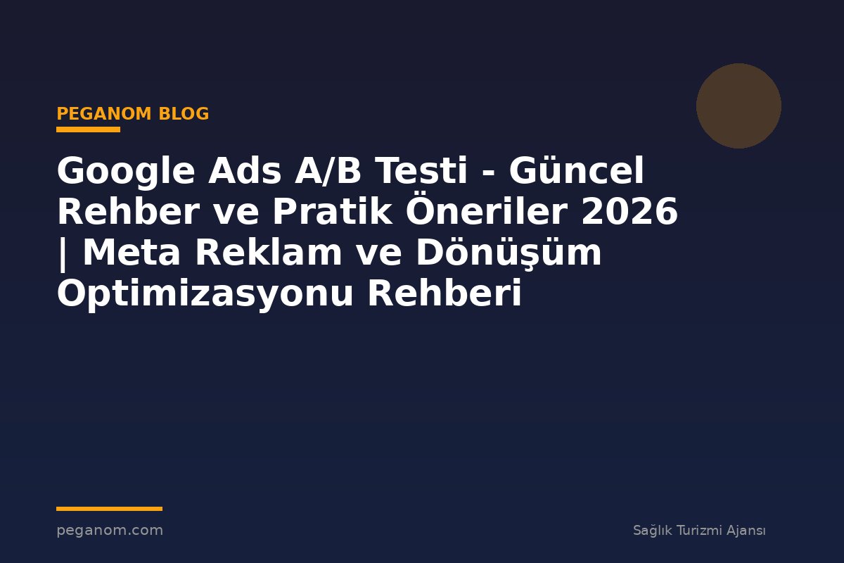 Google Ads A/B Testi - Güncel Rehber ve Pratik Öneriler 2026 | Meta Reklam ve Dönüşüm Optimizasyonu Rehberi