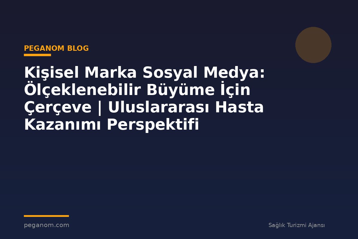 Kişisel Marka Sosyal Medya: Ölçeklenebilir Büyüme İçin Çerçeve | Uluslararası Hasta Kazanımı Perspektifi