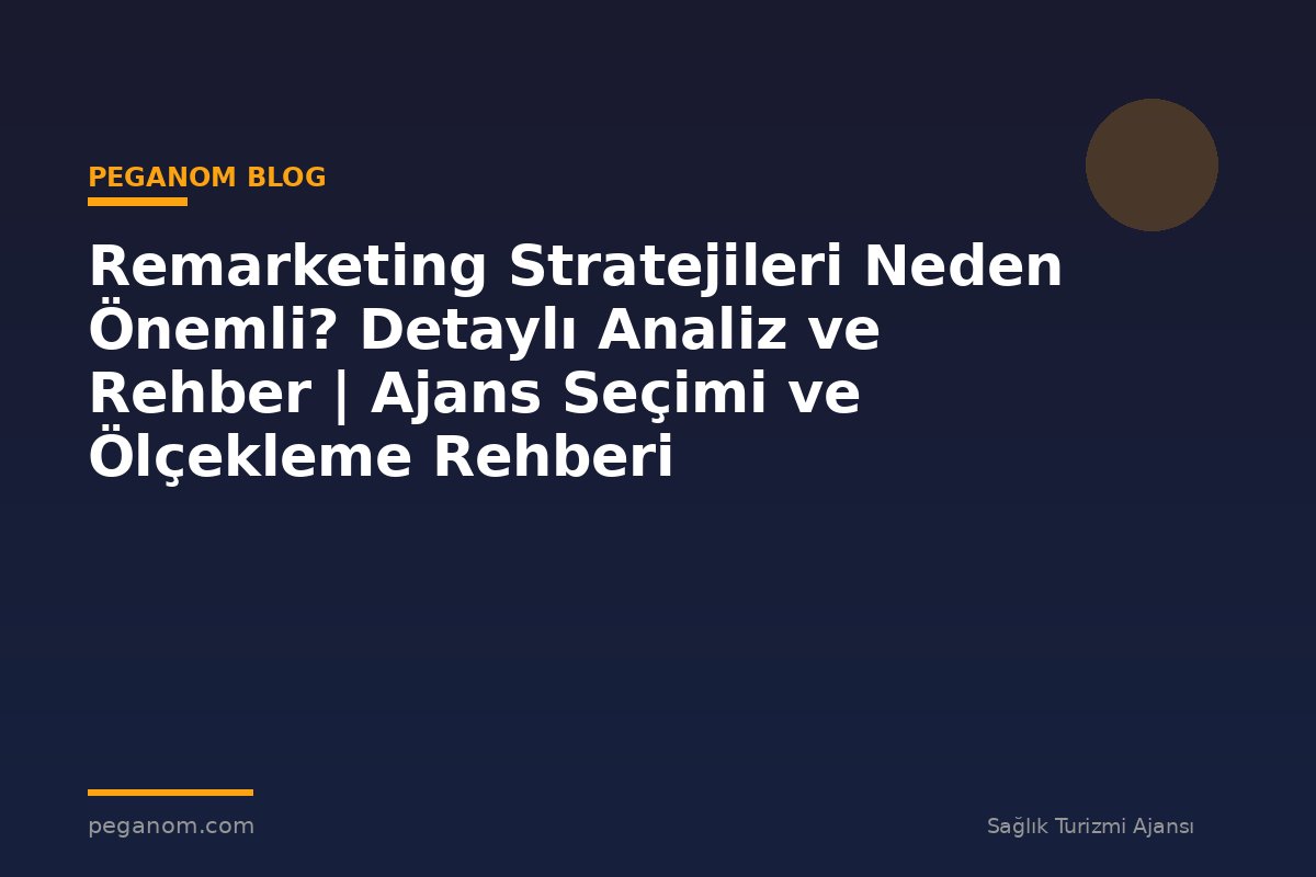 Remarketing Stratejileri Neden Önemli? Detaylı Analiz ve Rehber | Ajans Seçimi ve Ölçekleme Rehberi
