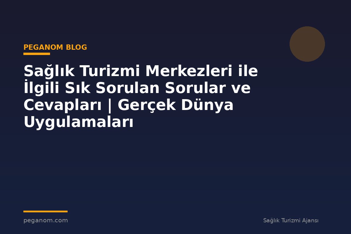 Sağlık Turizmi Merkezleri ile İlgili Sık Sorulan Sorular ve Cevapları | Gerçek Dünya Uygulamaları