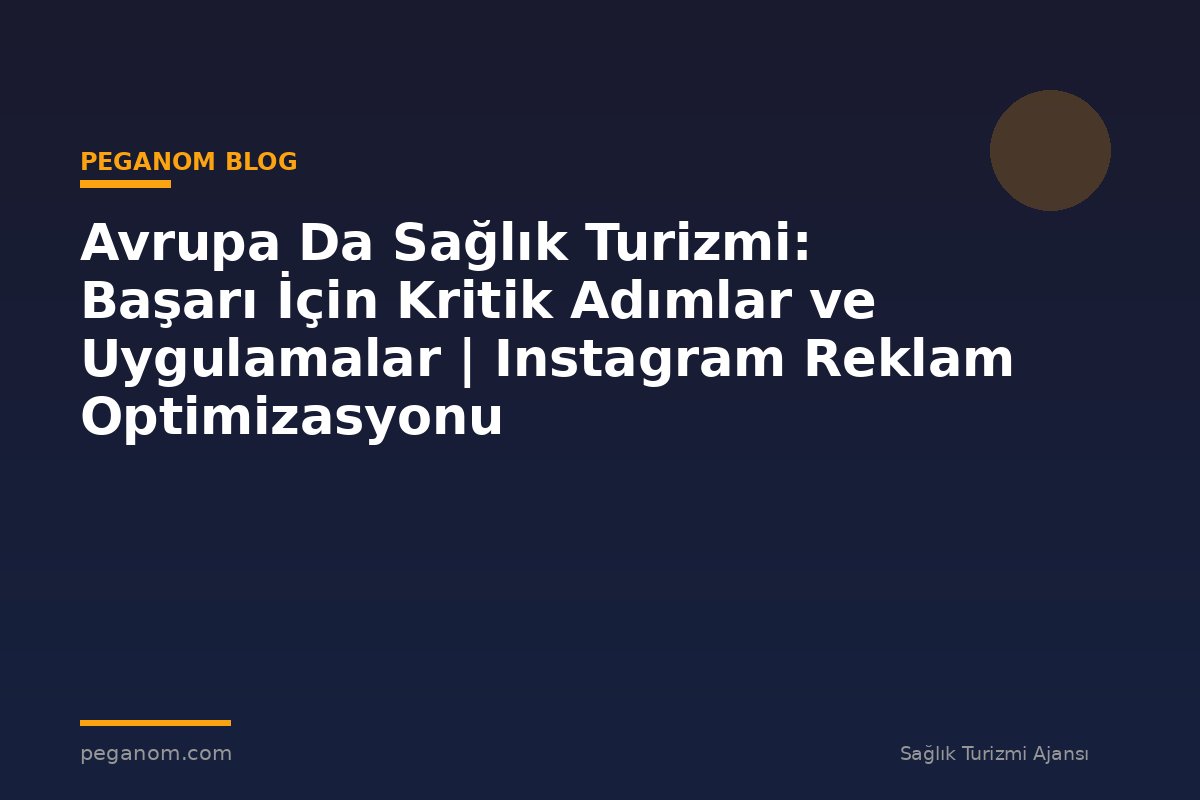 Avrupa Da Sağlık Turizmi: Başarı İçin Kritik Adımlar ve Uygulamalar | Instagram Reklam Optimizasyonu