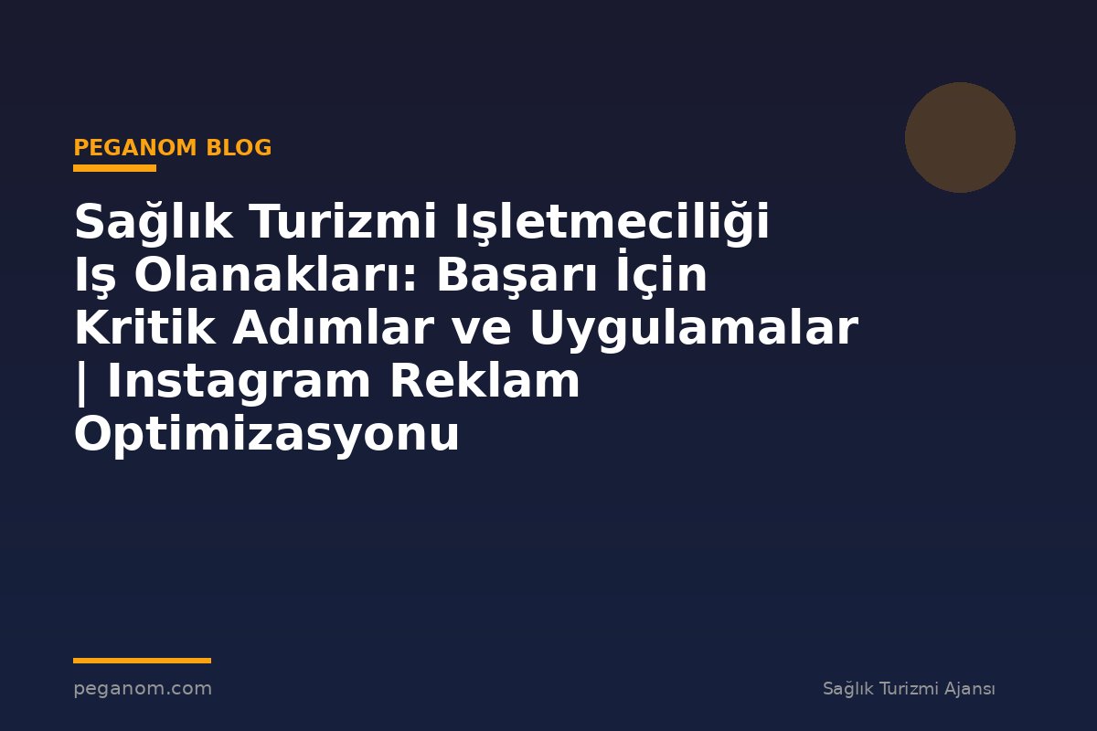 Sağlık Turizmi Işletmeciliği Iş Olanakları: Başarı İçin Kritik Adımlar ve Uygulamalar | Instagram Reklam Optimizasyonu