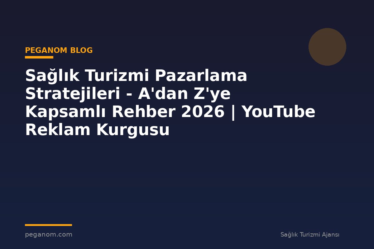 Sağlık Turizmi Pazarlama Stratejileri - A'dan Z'ye Kapsamlı Rehber 2026 | YouTube Reklam Kurgusu