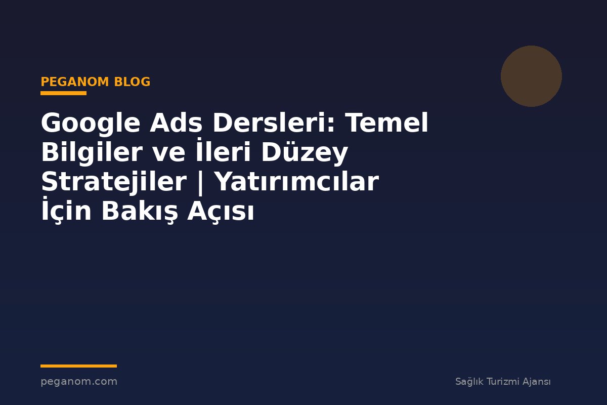 Google Ads Dersleri: Temel Bilgiler ve İleri Düzey Stratejiler | Yatırımcılar İçin Bakış Açısı