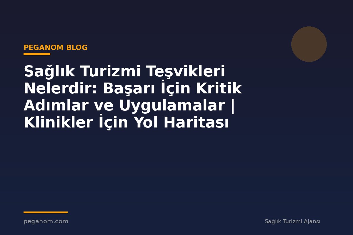 Sağlık Turizmi Teşvikleri Nelerdir: Başarı İçin Kritik Adımlar ve Uygulamalar | Klinikler İçin Yol Haritası