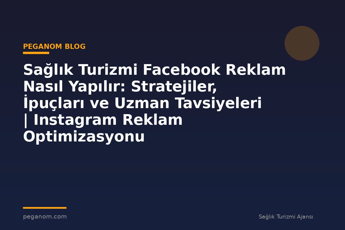 Sağlık Turizmi Facebook Reklam Nasıl Yapılır: Stratejiler, İpuçları ve Uzman Tavsiyeleri | Instagram Reklam Optimizasyonu