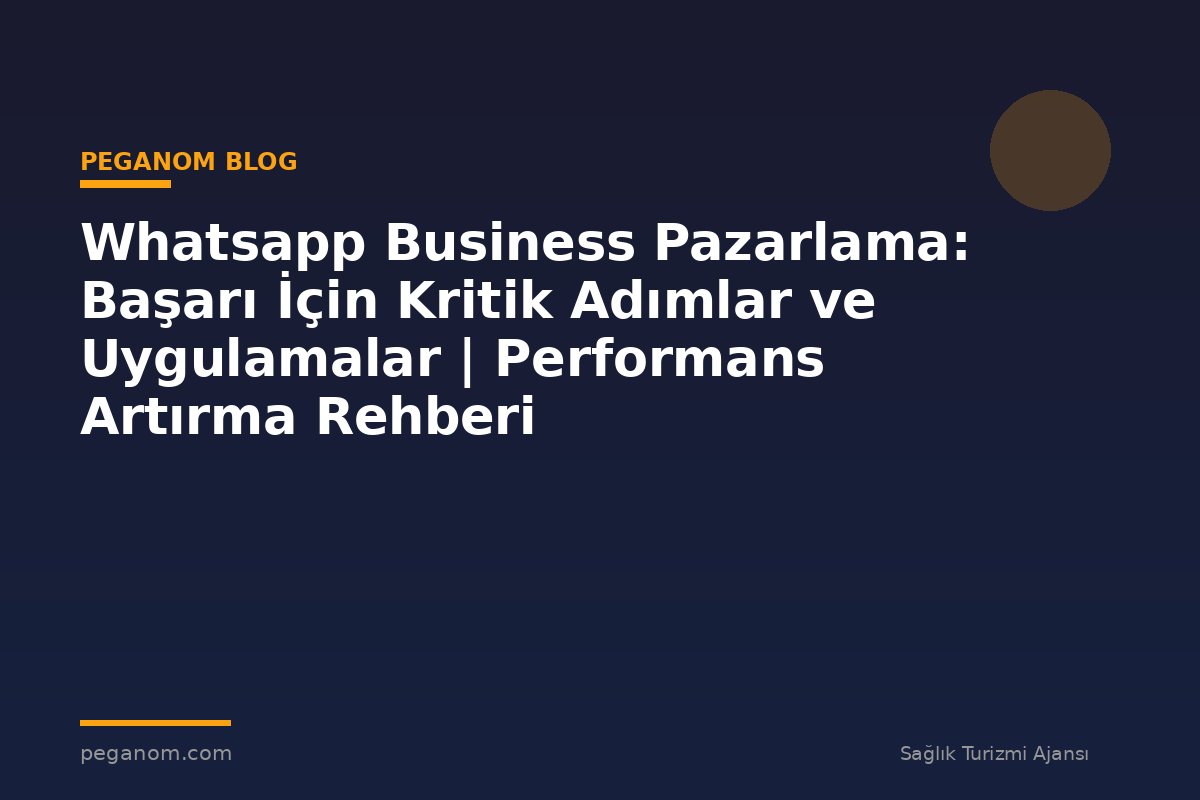 Whatsapp Business Pazarlama: Başarı İçin Kritik Adımlar ve Uygulamalar | Performans Artırma Rehberi