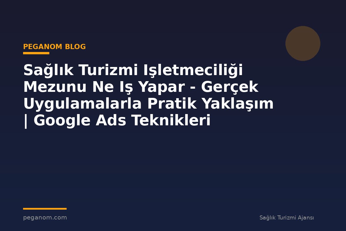 Sağlık Turizmi Işletmeciliği Mezunu Ne Iş Yapar - Gerçek Uygulamalarla Pratik Yaklaşım | Google Ads Teknikleri