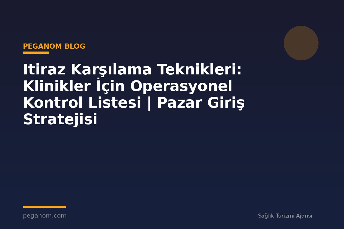 Itiraz Karşılama Teknikleri: Klinikler İçin Operasyonel Kontrol Listesi | Pazar Giriş Stratejisi