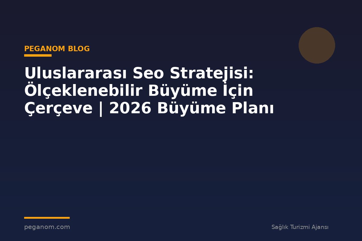 Uluslararası Seo Stratejisi: Ölçeklenebilir Büyüme İçin Çerçeve | 2026 Büyüme Planı