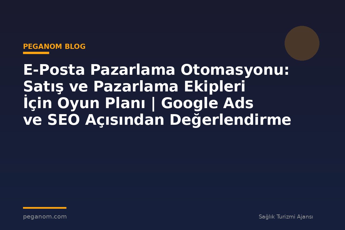 E-Posta Pazarlama Otomasyonu: Satış ve Pazarlama Ekipleri İçin Oyun Planı | Google Ads ve SEO Açısından Değerlendirme