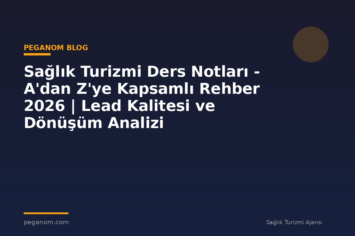Sağlık Turizmi Ders Notları - A'dan Z'ye Kapsamlı Rehber 2026 | Lead Kalitesi ve Dönüşüm Analizi