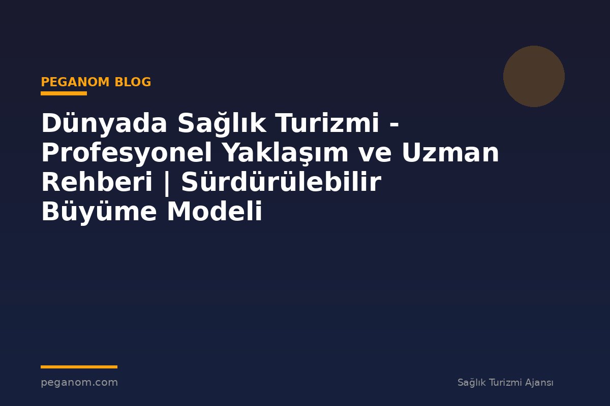 Dünyada Sağlık Turizmi - Profesyonel Yaklaşım ve Uzman Rehberi | Sürdürülebilir Büyüme Modeli