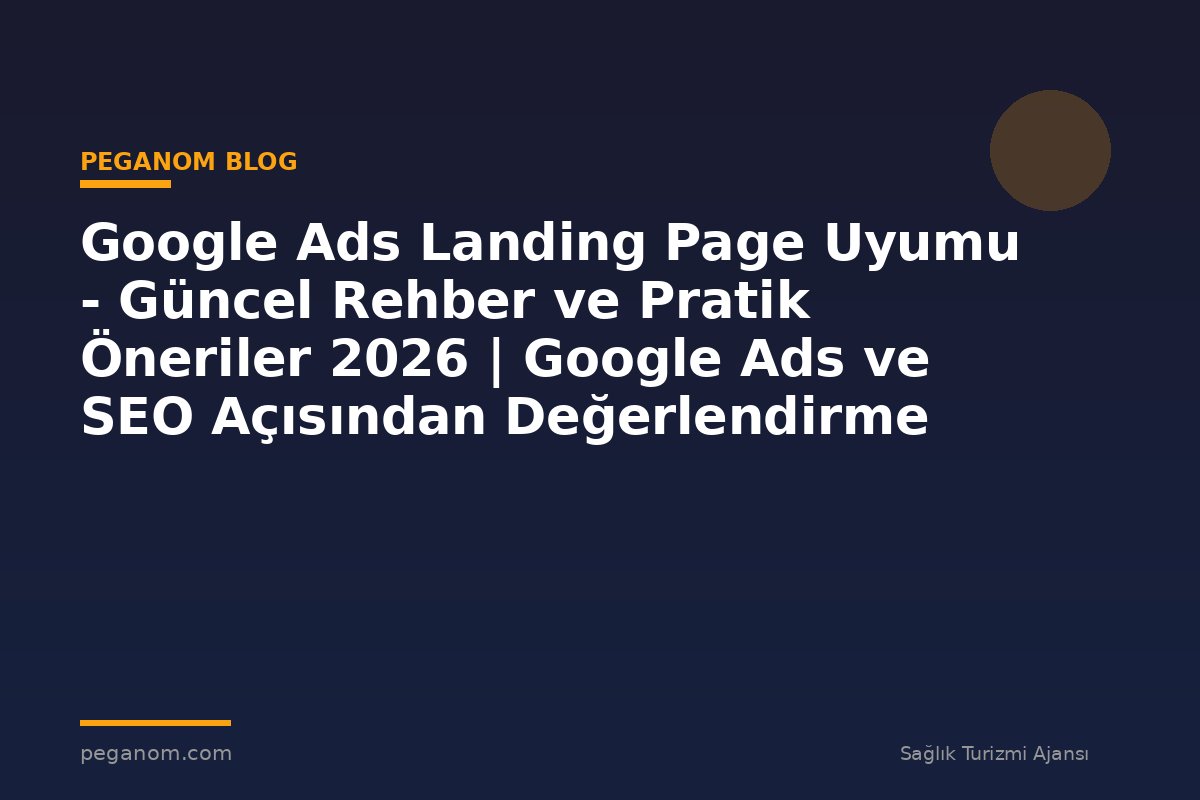 Google Ads Landing Page Uyumu - Güncel Rehber ve Pratik Öneriler 2026 | Google Ads ve SEO Açısından Değerlendirme