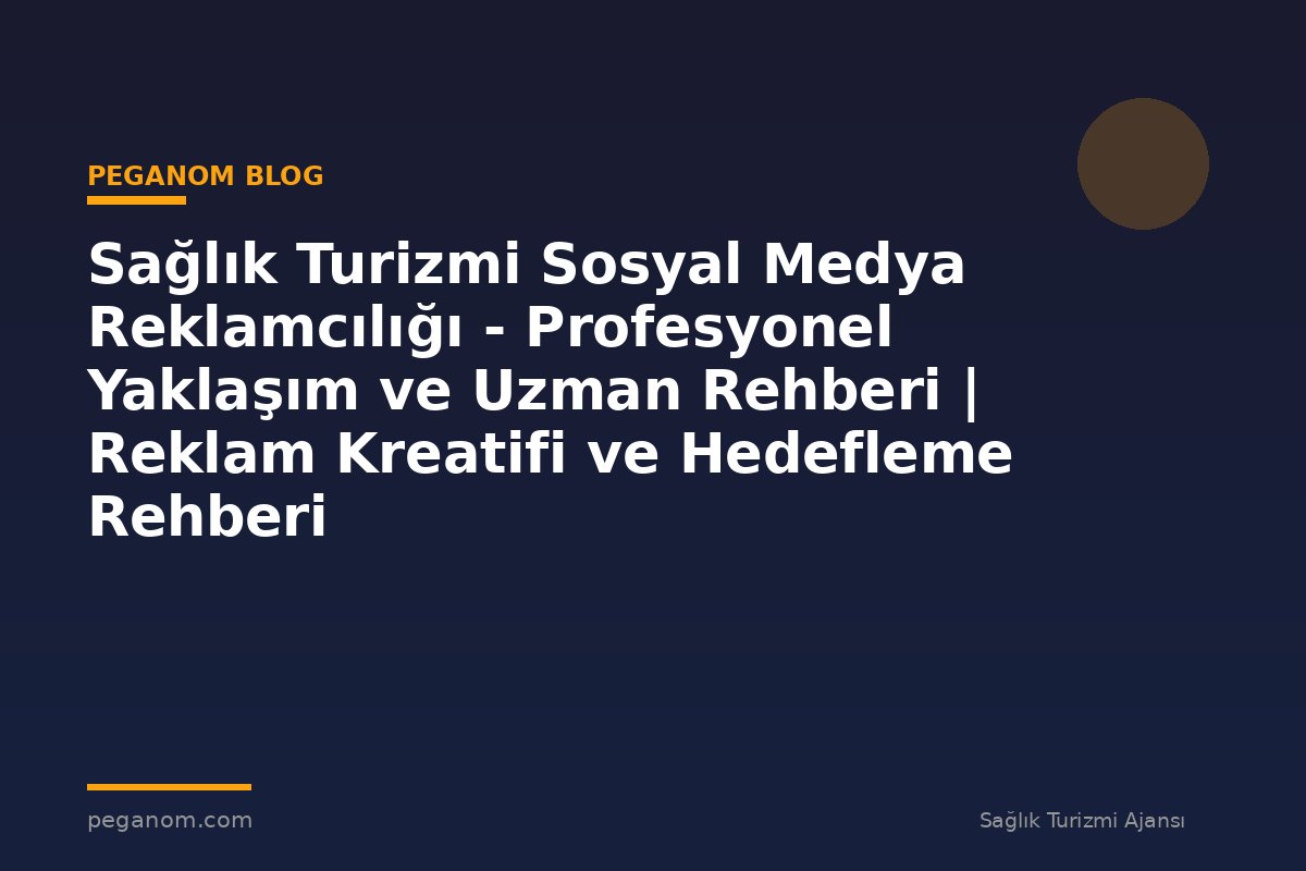 Sağlık Turizmi Sosyal Medya Reklamcılığı - Profesyonel Yaklaşım ve Uzman Rehberi | Reklam Kreatifi ve Hedefleme Rehberi