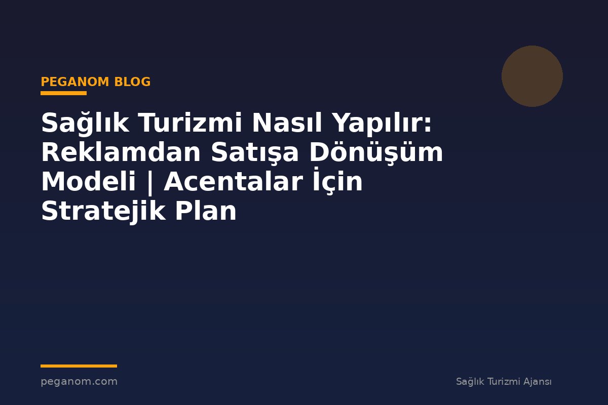 Sağlık Turizmi Nasıl Yapılır: Reklamdan Satışa Dönüşüm Modeli | Acentalar İçin Stratejik Plan