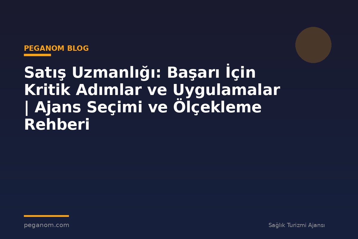 Satış Uzmanlığı: Başarı İçin Kritik Adımlar ve Uygulamalar | Ajans Seçimi ve Ölçekleme Rehberi