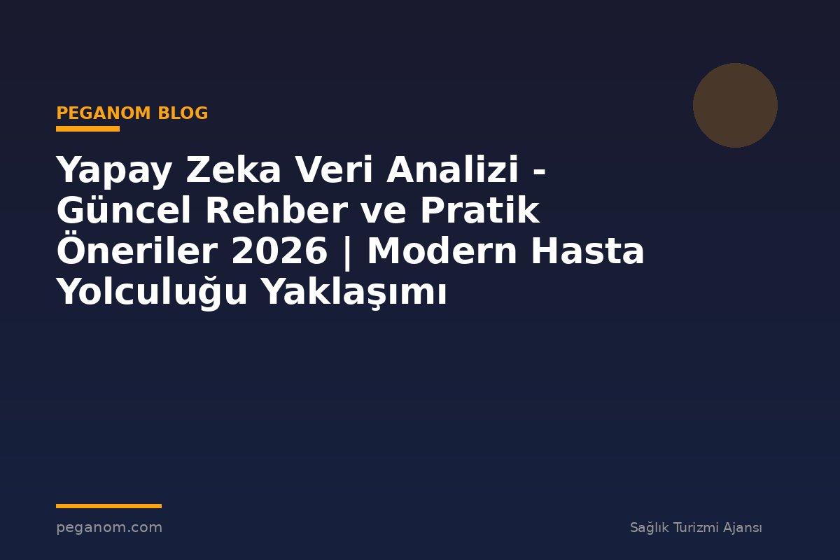 Yapay Zeka Veri Analizi - Güncel Rehber ve Pratik Öneriler 2026 | Modern Hasta Yolculuğu Yaklaşımı
