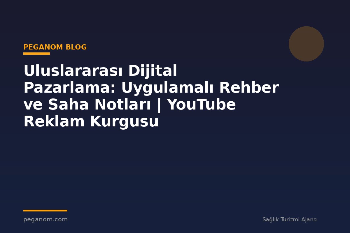 Uluslararası Dijital Pazarlama: Uygulamalı Rehber ve Saha Notları | YouTube Reklam Kurgusu