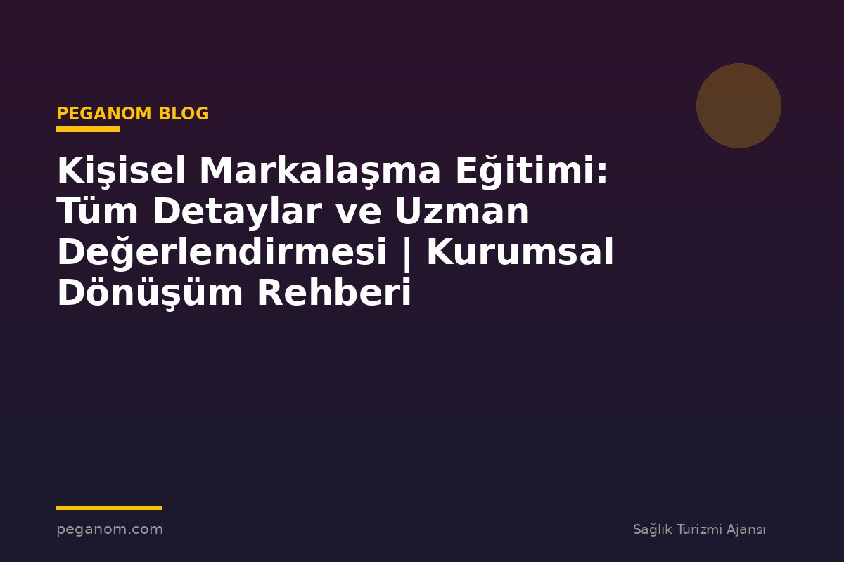 Kişisel Markalaşma Eğitimi: Tüm Detaylar ve Uzman Değerlendirmesi | Kurumsal Dönüşüm Rehberi