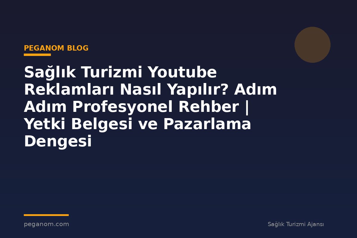 Sağlık Turizmi Youtube Reklamları Nasıl Yapılır? Adım Adım Profesyonel Rehber | Yetki Belgesi ve Pazarlama Dengesi