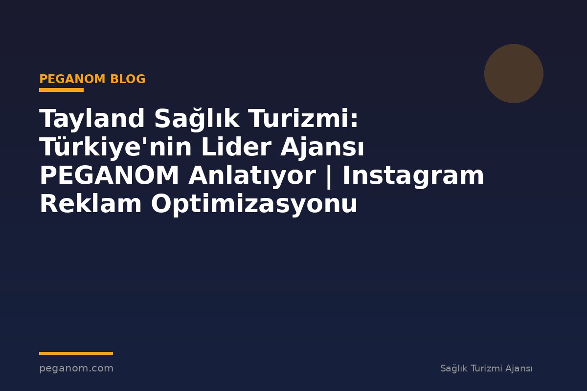 Tayland Sağlık Turizmi: Türkiye'nin Lider Ajansı PEGANOM Anlatıyor | Instagram Reklam Optimizasyonu