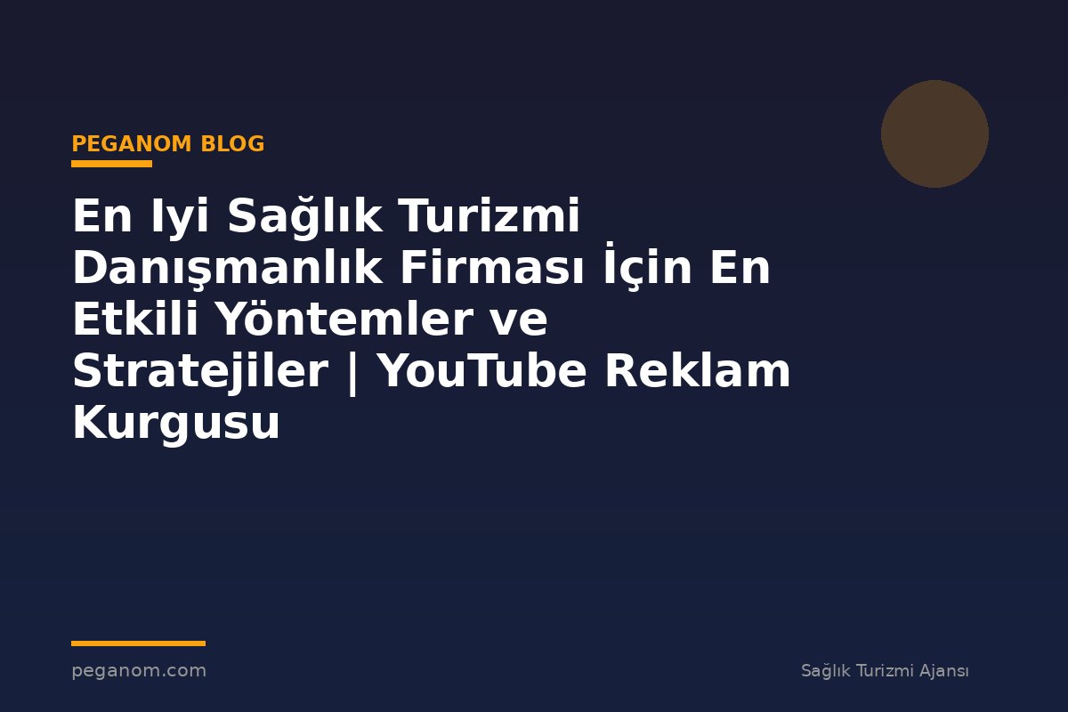 En Iyi Sağlık Turizmi Danışmanlık Firması İçin En Etkili Yöntemler ve Stratejiler | YouTube Reklam Kurgusu
