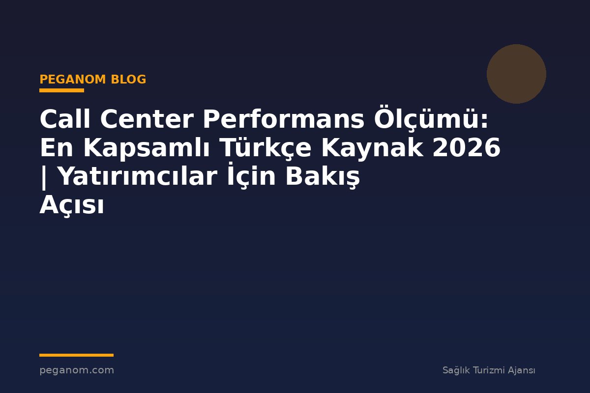Call Center Performans Ölçümü: En Kapsamlı Türkçe Kaynak 2026 | Yatırımcılar İçin Bakış Açısı