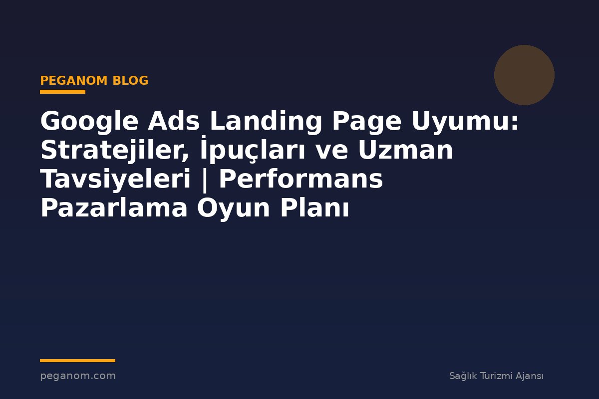 Google Ads Landing Page Uyumu: Stratejiler, İpuçları ve Uzman Tavsiyeleri | Performans Pazarlama Oyun Planı