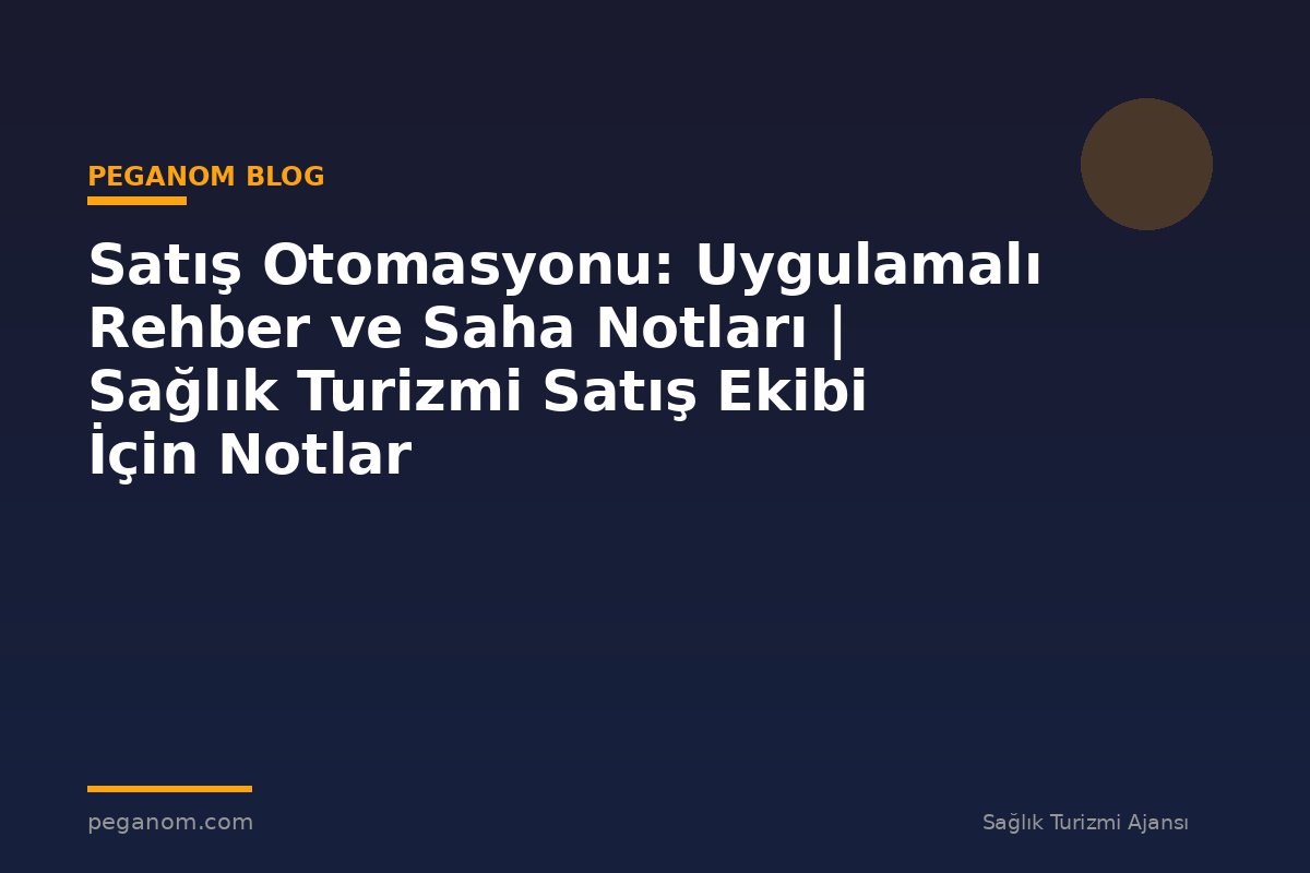 Satış Otomasyonu: Uygulamalı Rehber ve Saha Notları | Sağlık Turizmi Satış Ekibi İçin Notlar