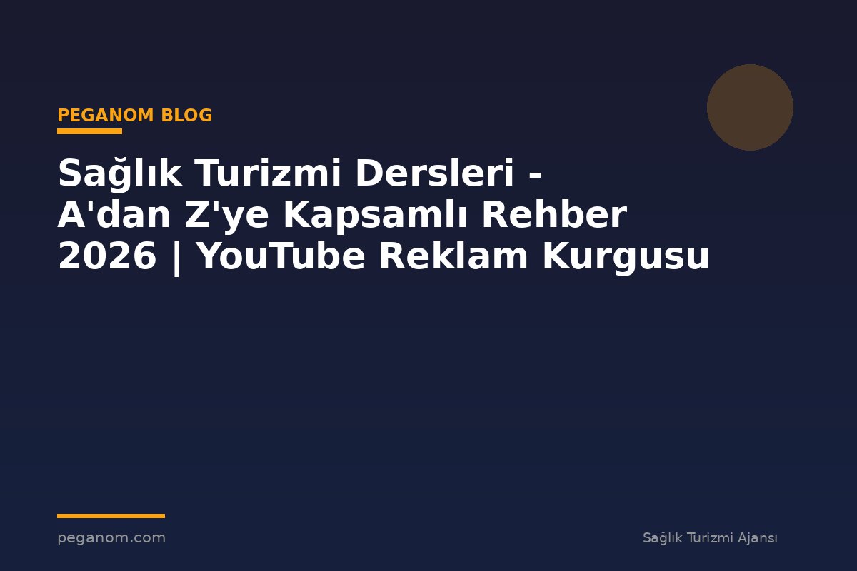Sağlık Turizmi Dersleri - A'dan Z'ye Kapsamlı Rehber 2026 | YouTube Reklam Kurgusu