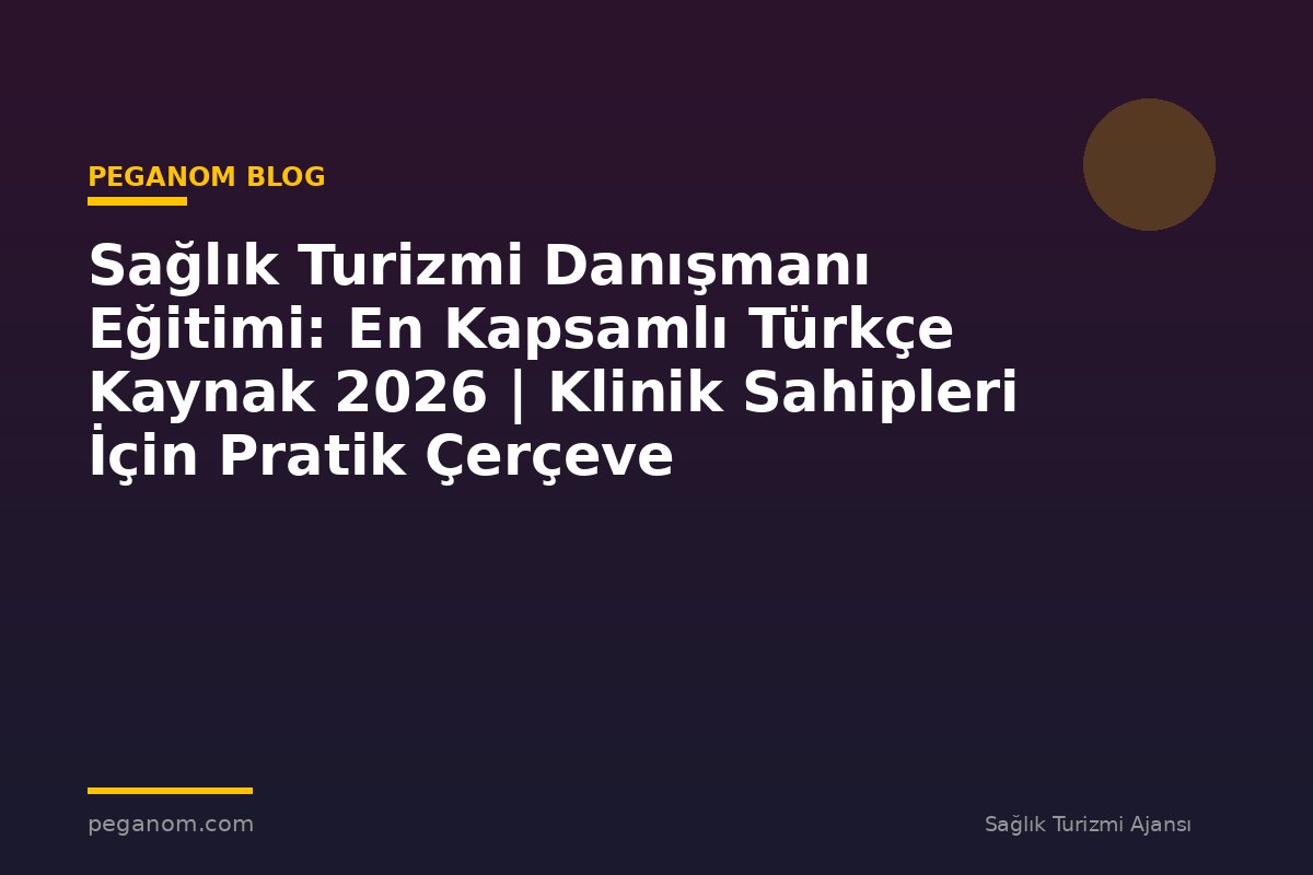 Sağlık Turizmi Danışmanı Eğitimi: En Kapsamlı Türkçe Kaynak 2026 | Klinik Sahipleri İçin Pratik Çerçeve