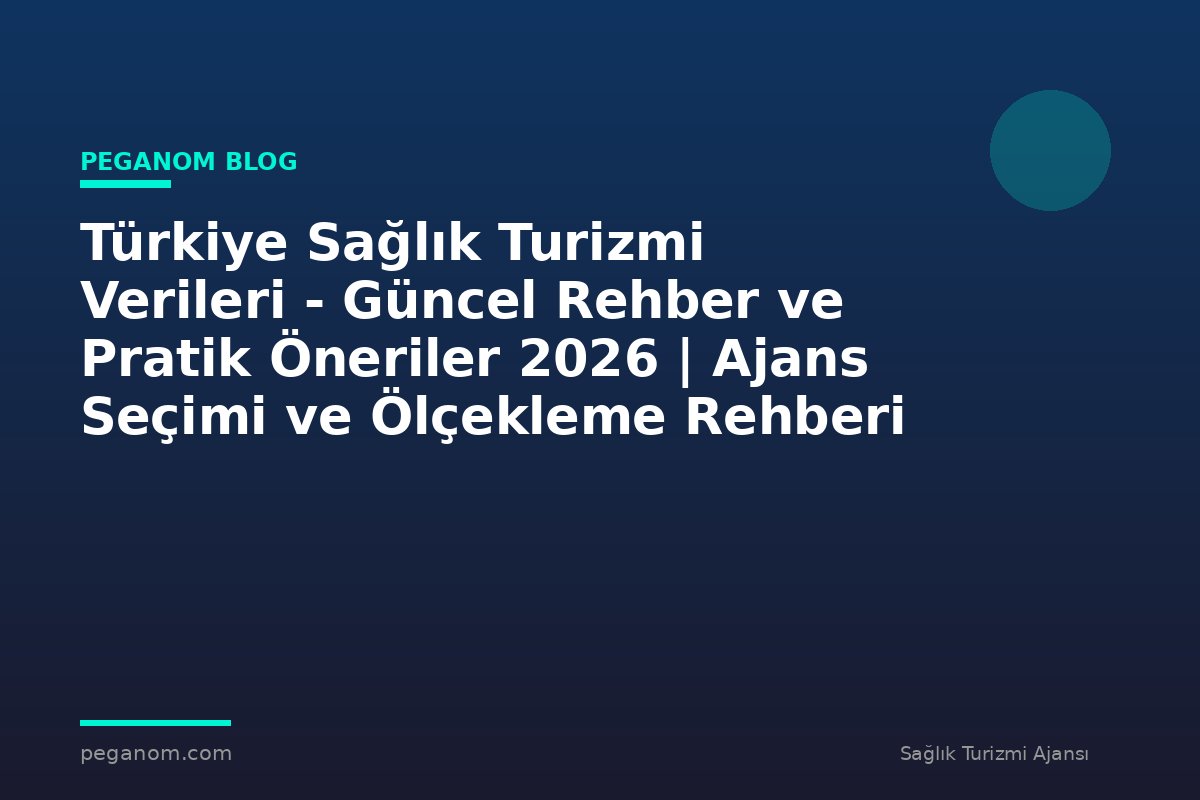 Türkiye Sağlık Turizmi Verileri - Güncel Rehber ve Pratik Öneriler 2026 | Ajans Seçimi ve Ölçekleme Rehberi