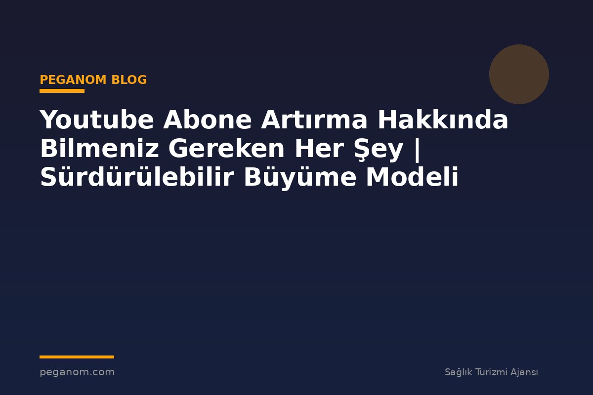 Youtube Abone Artırma Hakkında Bilmeniz Gereken Her Şey | Sürdürülebilir Büyüme Modeli