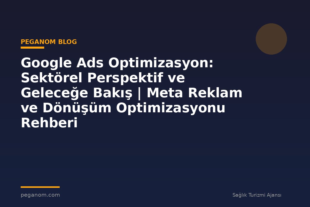 Google Ads Optimizasyon: Sektörel Perspektif ve Geleceğe Bakış | Meta Reklam ve Dönüşüm Optimizasyonu Rehberi