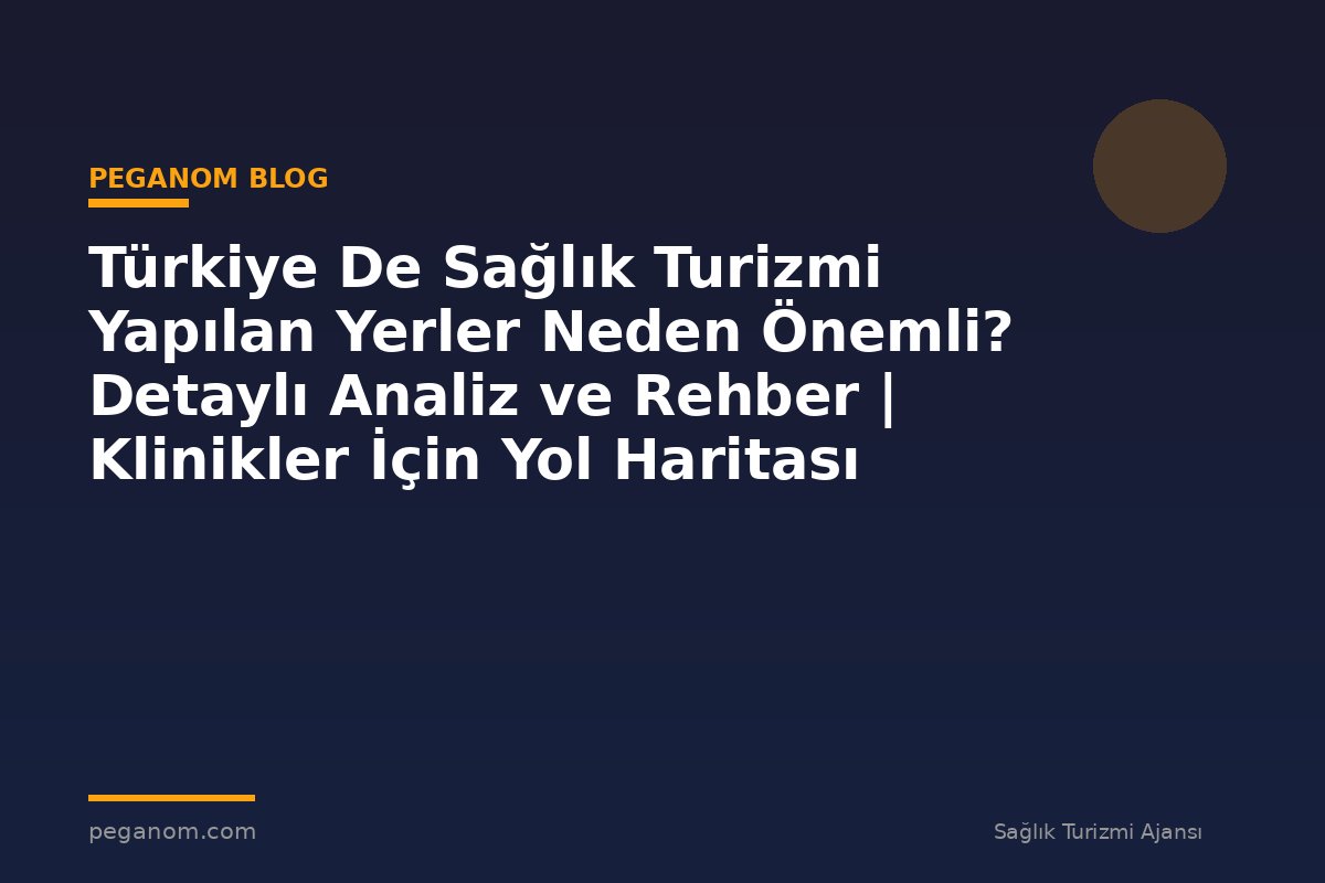 Türkiye De Sağlık Turizmi Yapılan Yerler Neden Önemli? Detaylı Analiz ve Rehber | Klinikler İçin Yol Haritası