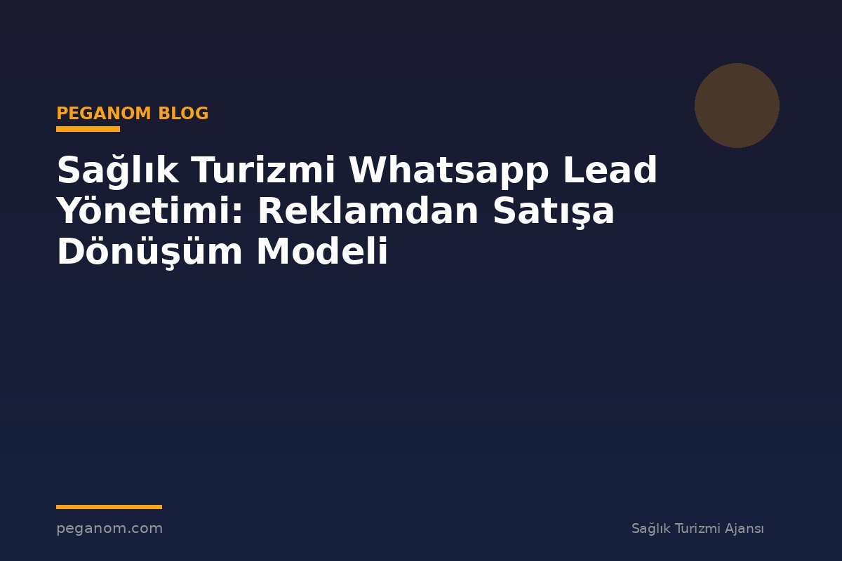 Sağlık Turizmi Whatsapp Lead Yönetimi: Reklamdan Satışa Dönüşüm Modeli