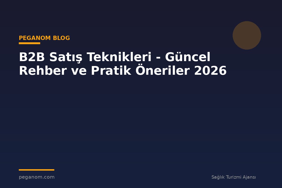 B2B Satış Teknikleri - Güncel Rehber ve Pratik Öneriler 2026