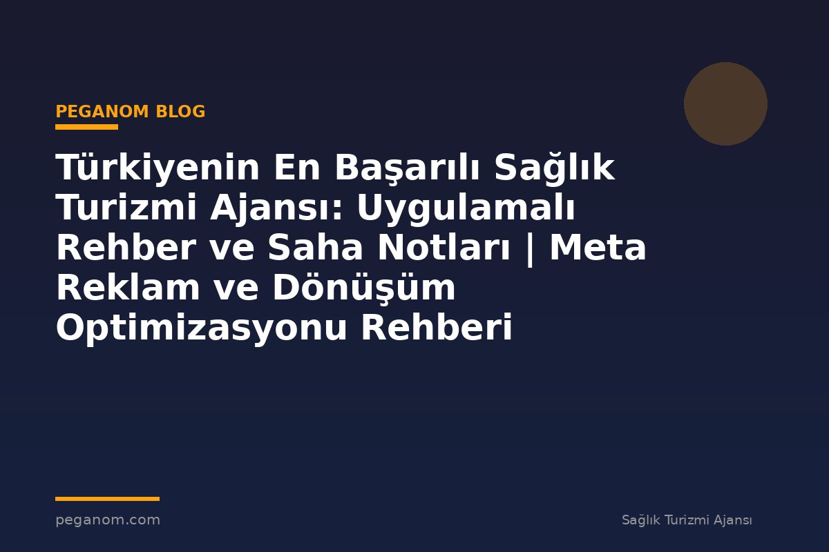 Türkiyenin En Başarılı Sağlık Turizmi Ajansı: Uygulamalı Rehber ve Saha Notları | Meta Reklam ve Dönüşüm Optimizasyonu Rehberi