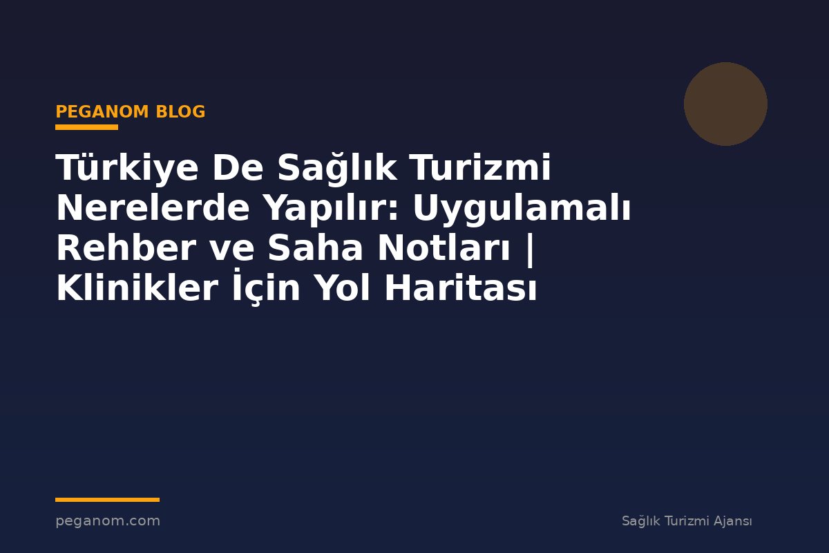Türkiye De Sağlık Turizmi Nerelerde Yapılır: Uygulamalı Rehber ve Saha Notları | Klinikler İçin Yol Haritası