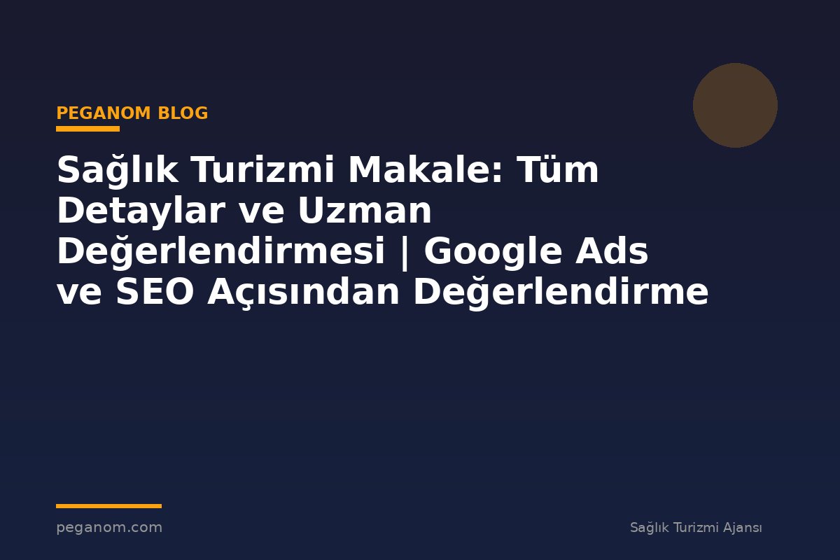 Sağlık Turizmi Makale: Tüm Detaylar ve Uzman Değerlendirmesi | Google Ads ve SEO Açısından Değerlendirme