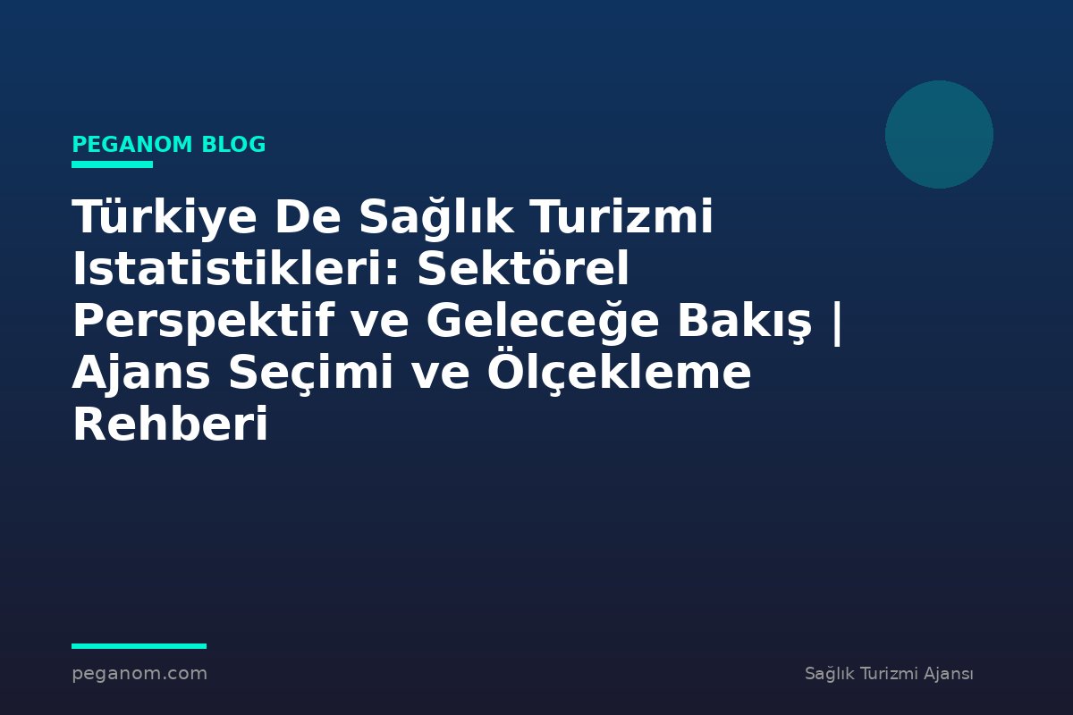 Türkiye De Sağlık Turizmi Istatistikleri: Sektörel Perspektif ve Geleceğe Bakış | Ajans Seçimi ve Ölçekleme Rehberi