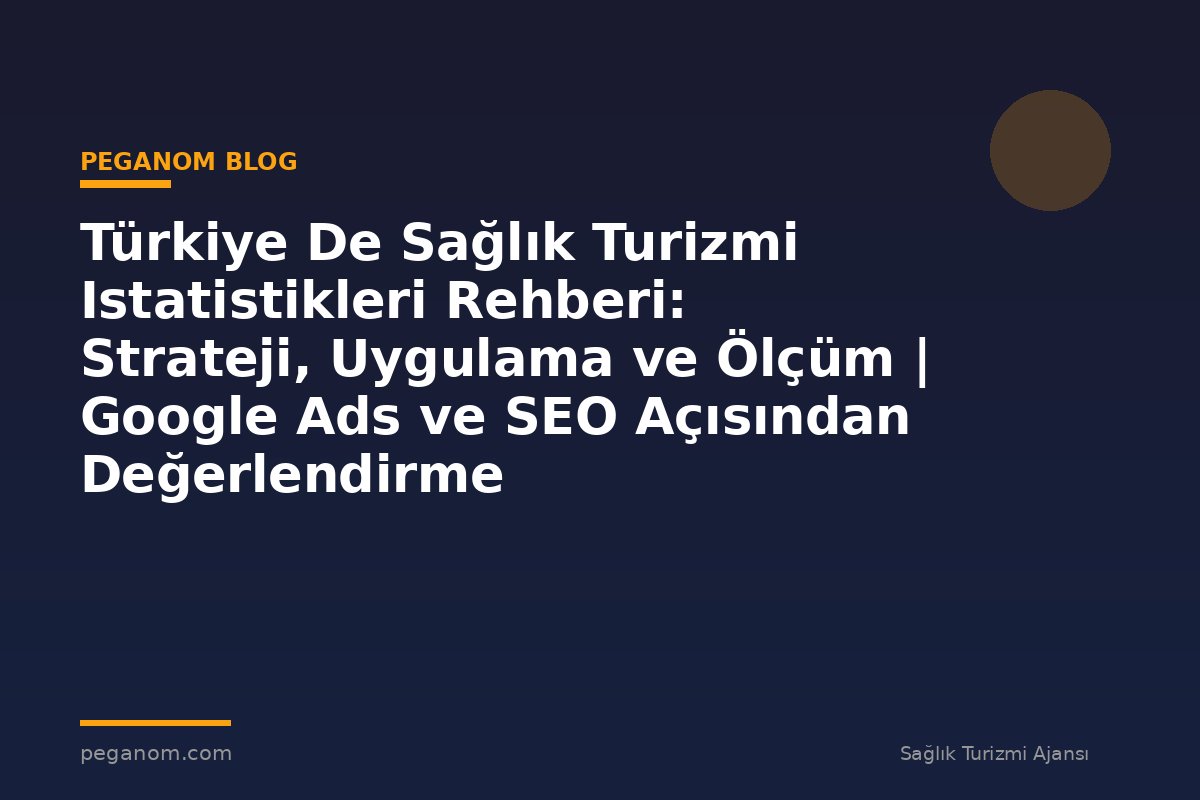 Türkiye De Sağlık Turizmi Istatistikleri Rehberi: Strateji, Uygulama ve Ölçüm | Google Ads ve SEO Açısından Değerlendirme