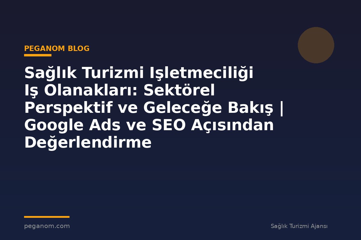 Sağlık Turizmi Işletmeciliği Iş Olanakları: Sektörel Perspektif ve Geleceğe Bakış | Google Ads ve SEO Açısından Değerlendirme
