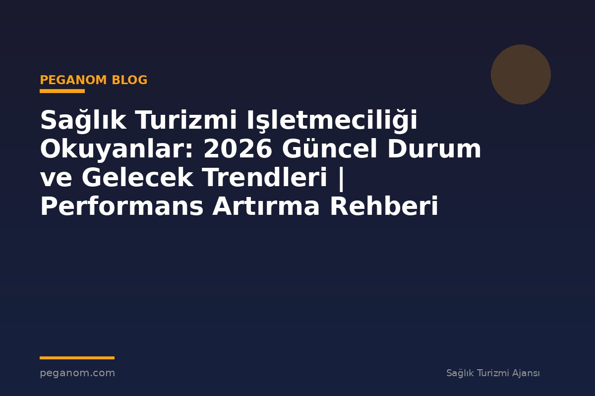 Sağlık Turizmi Işletmeciliği Okuyanlar: 2026 Güncel Durum ve Gelecek Trendleri | Performans Artırma Rehberi